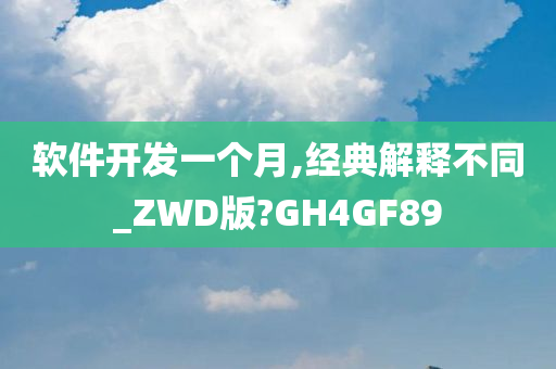 软件开发一个月,经典解释不同_ZWD版?GH4GF89