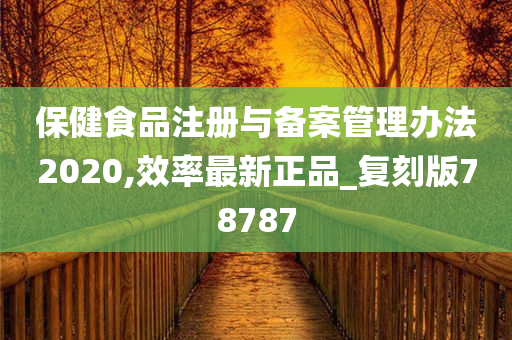 保健食品注册与备案管理办法2020,效率最新正品_复刻版78787