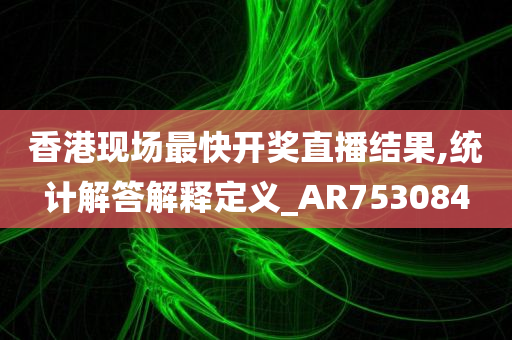 香港现场最快开奖直播结果,统计解答解释定义_AR753084