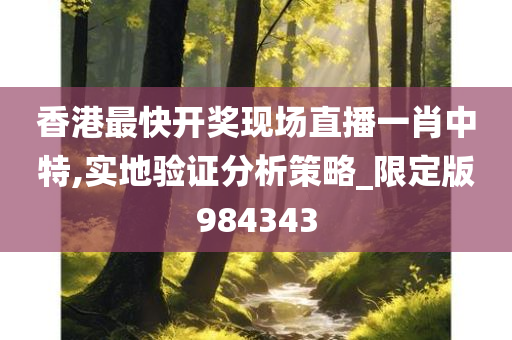 香港最快开奖现场直播一肖中特,实地验证分析策略_限定版984343