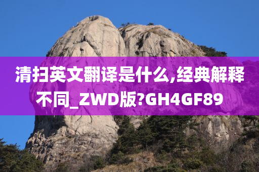 清扫英文翻译是什么,经典解释不同_ZWD版?GH4GF89