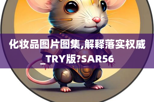 化妆品图片图集,解释落实权威_TRY版?SAR56