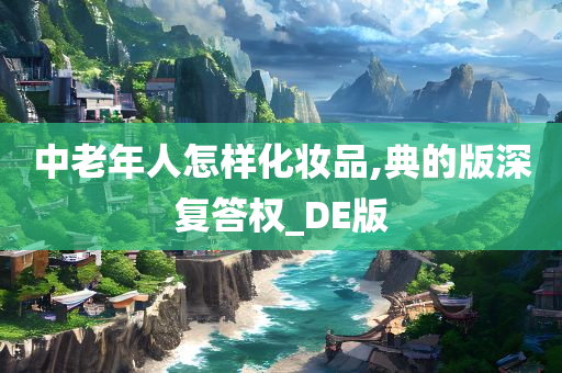 中老年人怎样化妆品,典的版深复答权_DE版