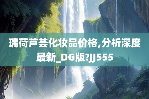 瑞荷芦荟化妆品价格,分析深度最新_DG版?JJ555