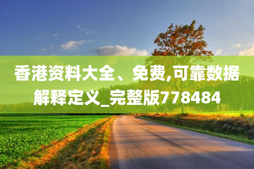 香港资料大全、免费,可靠数据解释定义_完整版778484