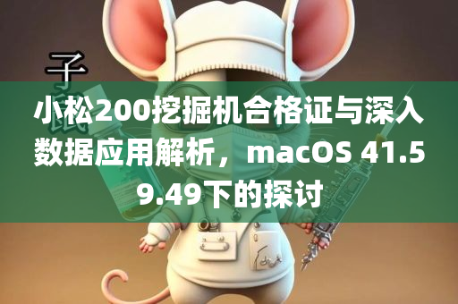 小松200挖掘机合格证与深入数据应用解析，macOS 41.59.49下的探讨