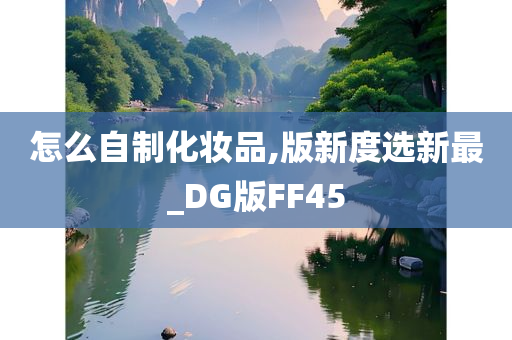 怎么自制化妆品,版新度选新最_DG版FF45