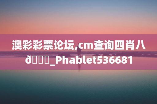 澳彩彩票论坛,cm查询四肖八🐎_Phablet536681