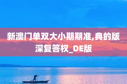 新澳门单双大小期期准,典的版深复答权_DE版