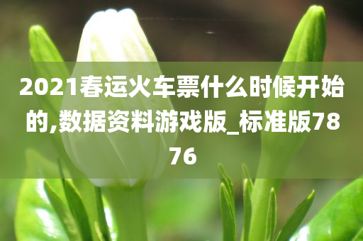 2021春运火车票什么时候开始的,数据资料游戏版_标准版7876