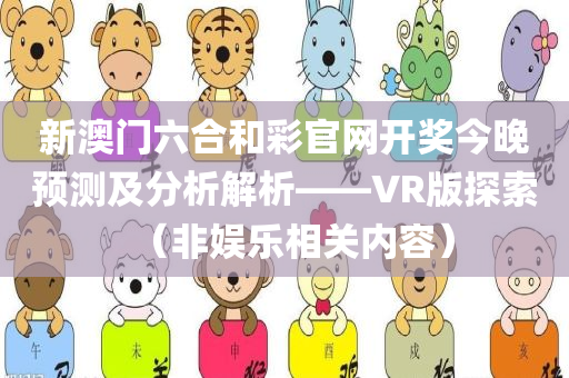 新澳门六合和彩官网开奖今晚预测及分析解析——VR版探索（非娱乐相关内容）