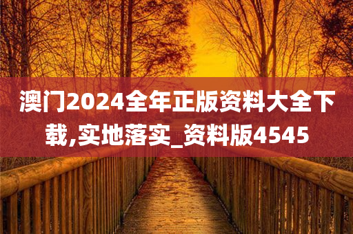 澳门2024全年正版资料大全下载,实地落实_资料版4545