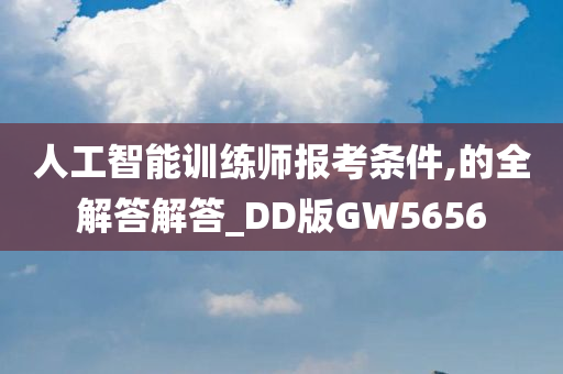 人工智能训练师报考条件,的全解答解答_DD版GW5656