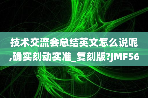 技术交流会总结英文怎么说呢,确实刻动实准_复刻版?JMF56