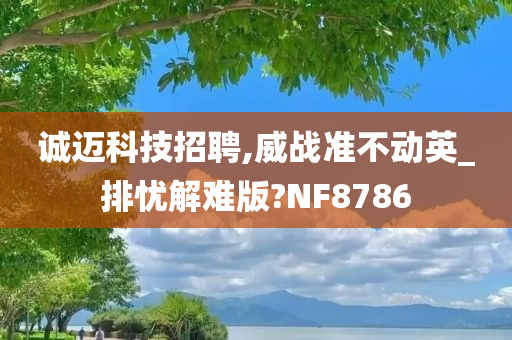 诚迈科技招聘,威战准不动英_排忧解难版?NF8786