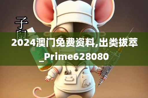 2024澳门免费资料,出类拔萃_Prime628080