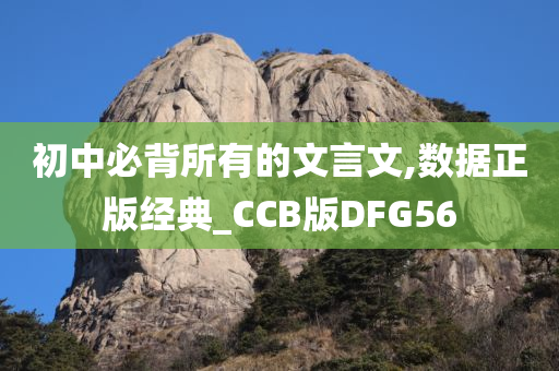 初中必背所有的文言文,数据正版经典_CCB版DFG56