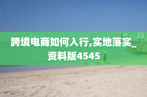 跨境电商如何入行,实地落实_资料版4545