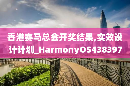 香港赛马总会开奖结果,实效设计计划_HarmonyOS438397