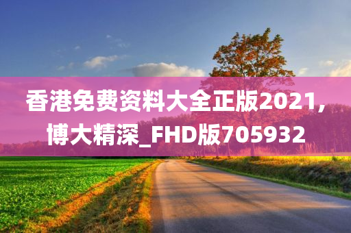 香港免费资料大全正版2021,博大精深_FHD版705932