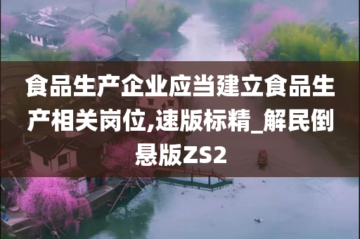 食品生产企业应当建立食品生产相关岗位,速版标精_解民倒悬版ZS2