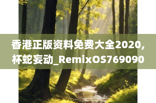 香港正版资料免费大全2020,杯蛇妄动_RemixOS769090