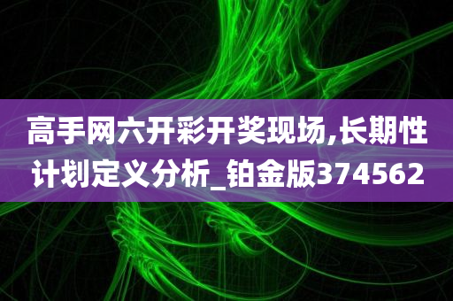 高手网六开彩开奖现场,长期性计划定义分析_铂金版374562