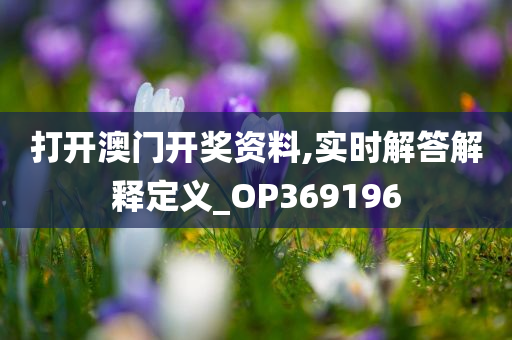 打开澳门开奖资料,实时解答解释定义_OP369196