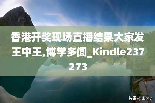 香港开奖现场直播结果大家发王中王,博学多闻_Kindle237273