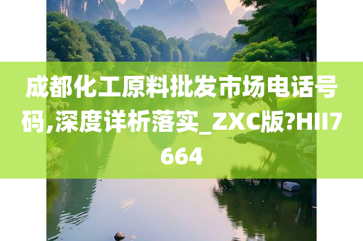 成都化工原料批发市场电话号码,深度详析落实_ZXC版?HII7664