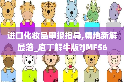 进口化妆品申报指导,精地新解最落_庖丁解牛版?JMF56