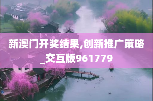 新澳门开奖结果,创新推广策略_交互版961779