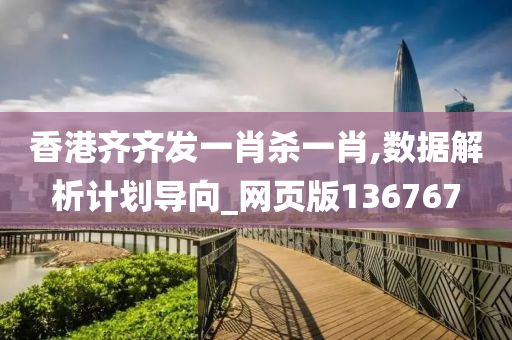 香港齐齐发一肖杀一肖,数据解析计划导向_网页版136767