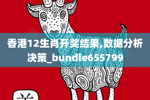 香港12生肖开奖结果,数据分析决策_bundle655799