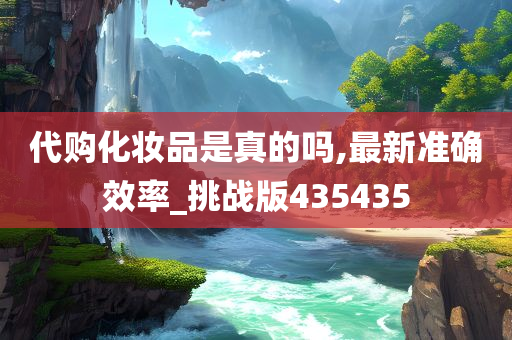 代购化妆品是真的吗,最新准确效率_挑战版435435