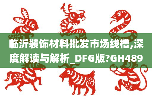 临沂装饰材料批发市场线槽,深度解读与解析_DFG版?GH489