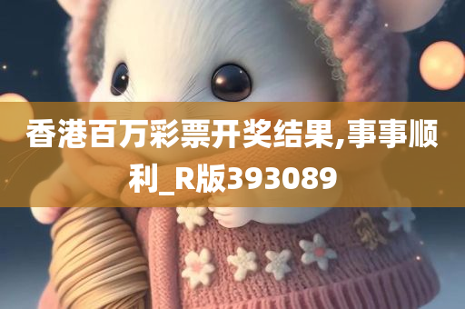 香港百万彩票开奖结果,事事顺利_R版393089