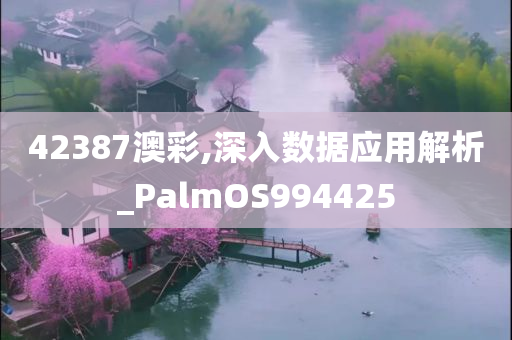 42387澳彩,深入数据应用解析_PalmOS994425