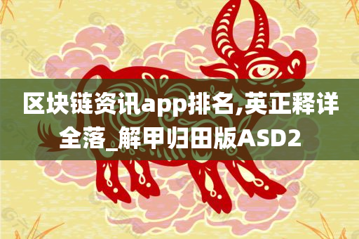 区块链资讯app排名,英正释详全落_解甲归田版ASD2