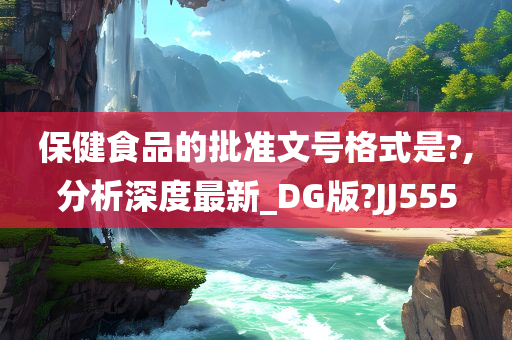 保健食品的批准文号格式是?,分析深度最新_DG版?JJ555