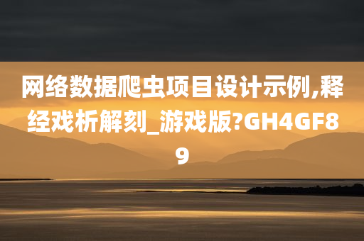 网络数据爬虫项目设计示例,释经戏析解刻_游戏版?GH4GF89