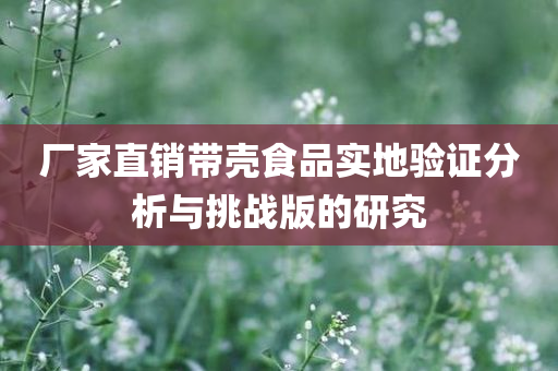 厂家直销带壳食品实地验证分析与挑战版的研究