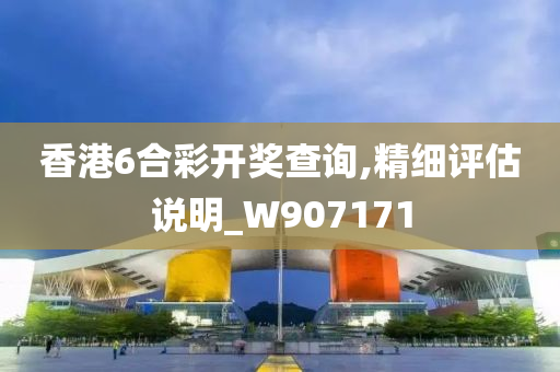 香港6合彩开奖查询,精细评估说明_W907171