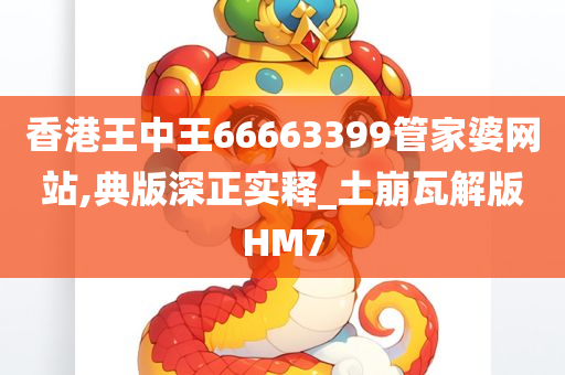 香港王中王66663399管家婆网站,典版深正实释_土崩瓦解版HM7