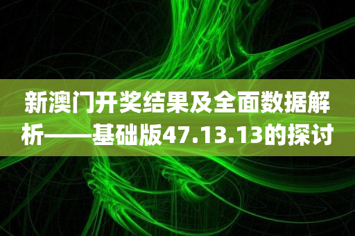 新澳门开奖结果及全面数据解析——基础版47.13.13的探讨