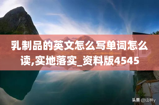 乳制品的英文怎么写单词怎么读,实地落实_资料版4545