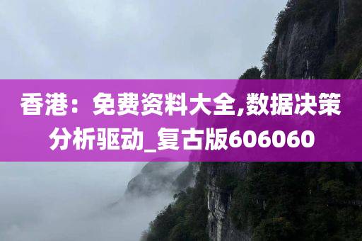 香港：免费资料大全,数据决策分析驱动_复古版606060