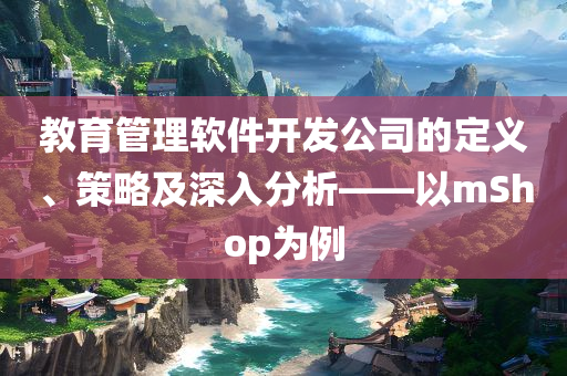 教育管理软件开发公司的定义、策略及深入分析——以mShop为例