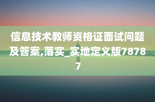 信息技术教师资格证面试问题及答案,落实_实地定义版78787