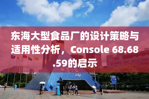 东海大型食品厂的设计策略与适用性分析，Console 68.68.59的启示